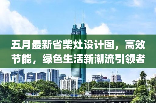 五月最新省柴灶设计图，高效节能，绿色生活新潮流引领者