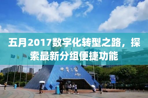 五月2017数字化转型之路，探索最新分组便捷功能