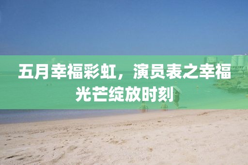 五月幸福彩虹，演员表之幸福光芒绽放时刻