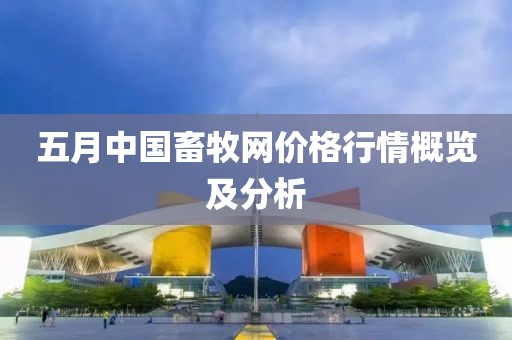 五月中国畜牧网价格行情概览及分析