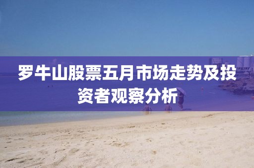 罗牛山股票五月市场走势及投资者观察分析