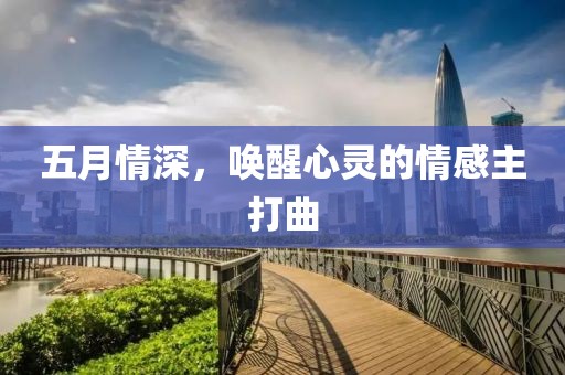 五月情深，唤醒心灵的情感主打曲