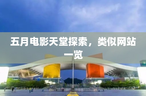 五月电影天堂探索，类似网站一览