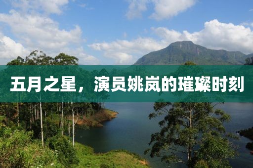 五月之星，演员姚岚的璀璨时刻