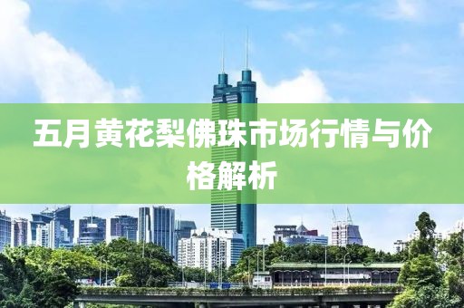 五月黄花梨佛珠市场行情与价格解析