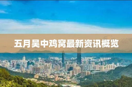 五月吴中鸡窝最新资讯概览