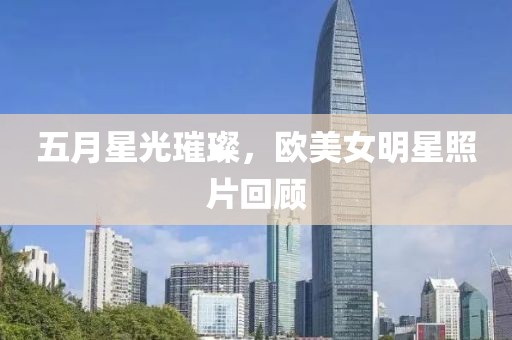 五月星光璀璨，欧美女明星照片回顾