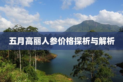五月高丽人参价格探析与解析