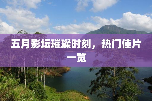 五月影坛璀璨时刻，热门佳片一览