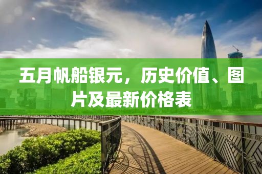 五月帆船银元，历史价值、图片及最新价格表