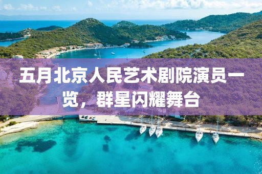 五月北京人民艺术剧院演员一览，群星闪耀舞台