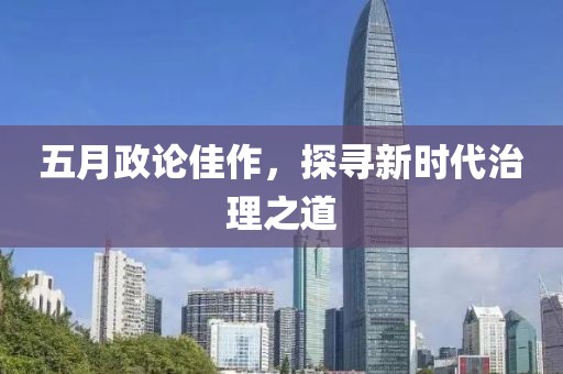 五月政论佳作，探寻新时代治理之道