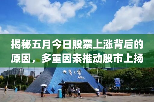 揭秘五月今日股票上涨背后的原因，多重因素推动股市上扬