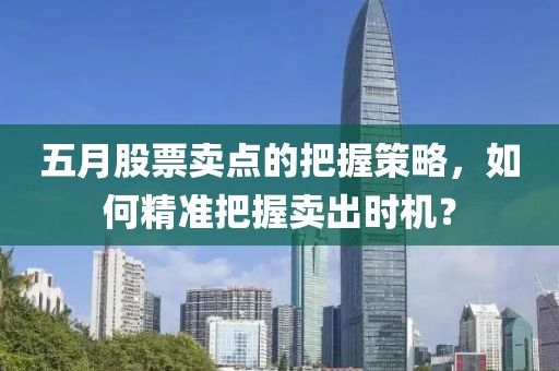 五月股票卖点的把握策略，如何精准把握卖出时机？