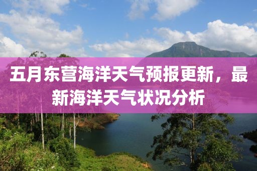 五月东营海洋天气预报更新，最新海洋天气状况分析