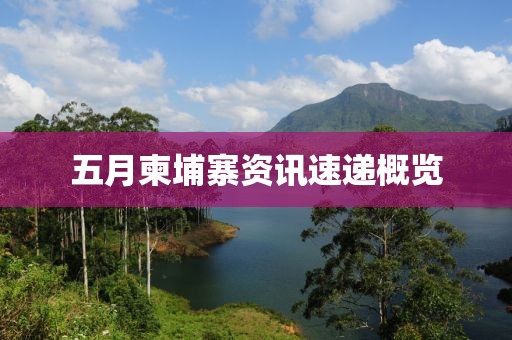 五月柬埔寨资讯速递概览