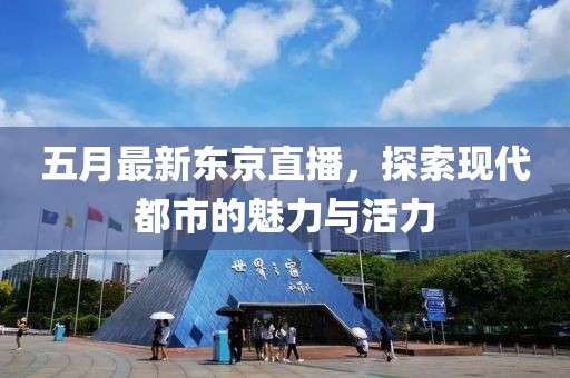 五月最新东京直播，探索现代都市的魅力与活力