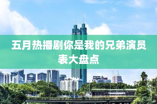 五月热播剧你是我的兄弟演员表大盘点