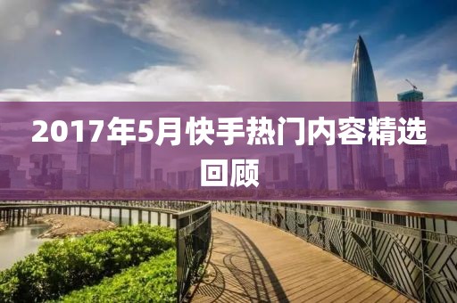 2017年5月快手热门内容精选回顾