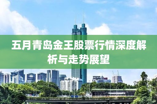 五月青岛金王股票行情深度解析与走势展望