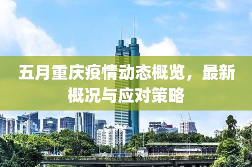 五月重庆疫情动态概览，最新概况与应对策略