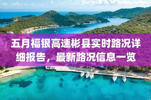 五月福银高速彬县实时路况详细报告，最新路况信息一览