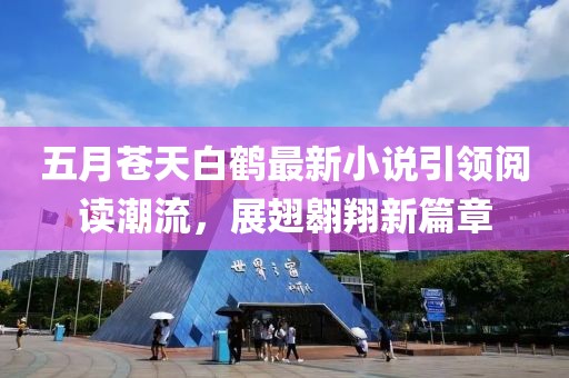 五月苍天白鹤最新小说引领阅读潮流，展翅翱翔新篇章