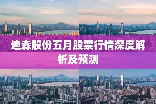 迪森股份五月股票行情深度解析及预测
