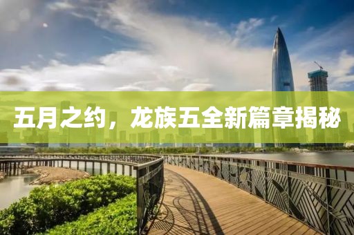 五月之约，龙族五全新篇章揭秘