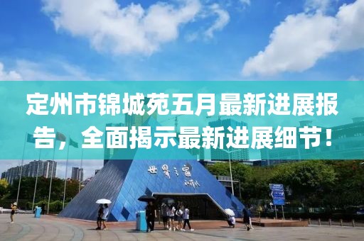 定州市锦城苑五月最新进展报告，全面揭示最新进展细节！