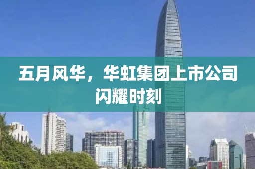五月风华，华虹集团上市公司闪耀时刻