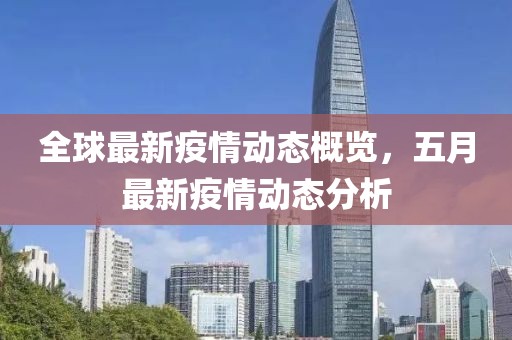 全球最新疫情动态概览，五月最新疫情动态分析