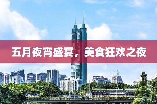 五月夜宵盛宴，美食狂欢之夜