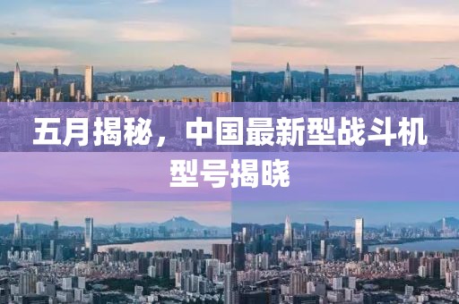 五月揭秘，中国最新型战斗机型号揭晓