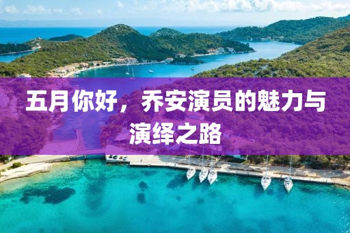 五月你好，乔安演员的魅力与演绎之路