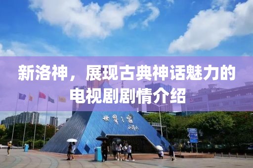 新洛神，展现古典神话魅力的电视剧剧情介绍