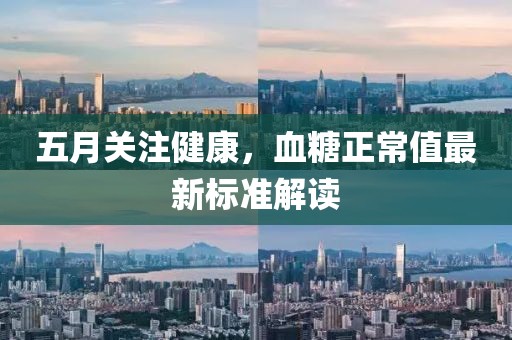 五月关注健康，血糖正常值最新标准解读