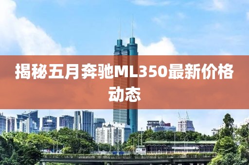 揭秘五月奔驰ML350最新价格动态