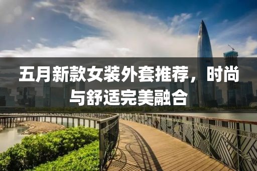 五月新款女装外套推荐，时尚与舒适完美融合