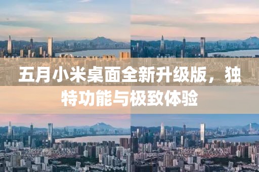 五月小米桌面全新升级版，独特功能与极致体验