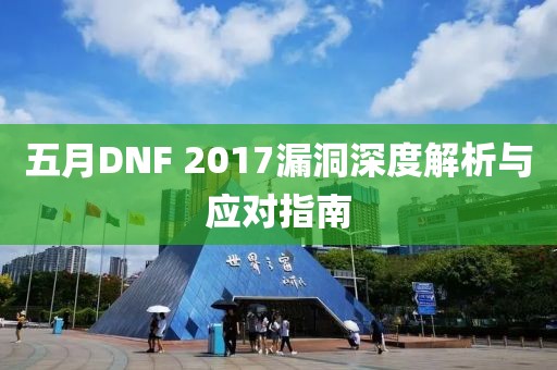 五月DNF 2017漏洞深度解析与应对指南