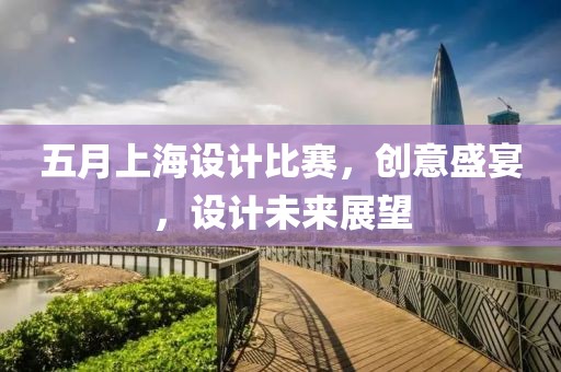 五月上海设计比赛，创意盛宴，设计未来展望