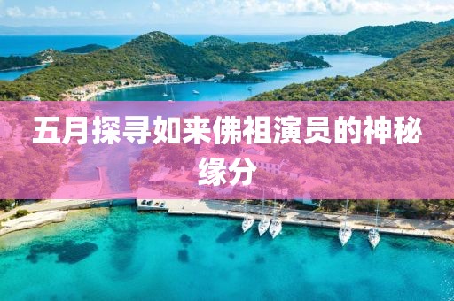 五月探寻如来佛祖演员的神秘缘分