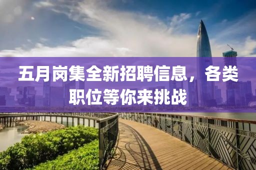 五月岗集全新招聘信息，各类职位等你来挑战