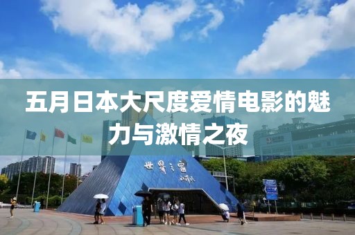 五月日本大尺度爱情电影的魅力与激情之夜