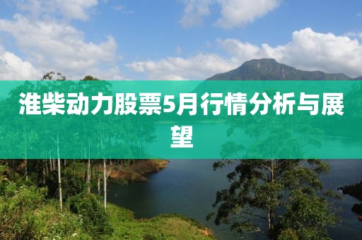 淮柴动力股票5月行情分析与展望