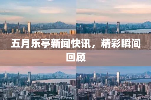 五月乐亭新闻快讯，精彩瞬间回顾