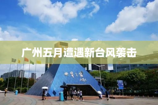 广州五月遭遇新台风袭击