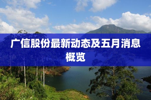 广信股份最新动态及五月消息概览
