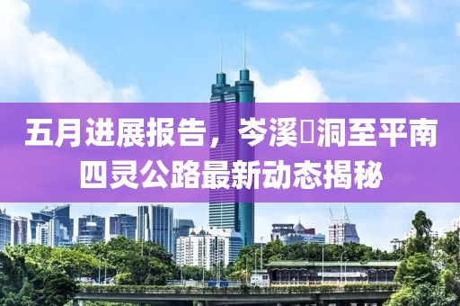 五月进展报告，岑溪糥洞至平南四灵公路最新动态揭秘